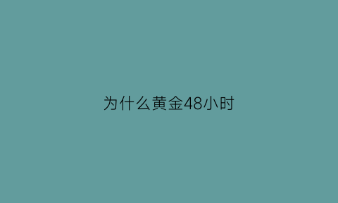 为什么黄金48小时(为什么黄金是24k)