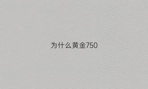 为什么黄金750(为什么黄金不能陪葬)