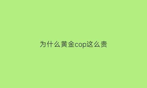 为什么黄金cop这么贵(为什么黄金那么珍贵)