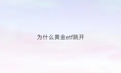 为什么黄金etf跳开(黄金etf可以当天买卖的原因)