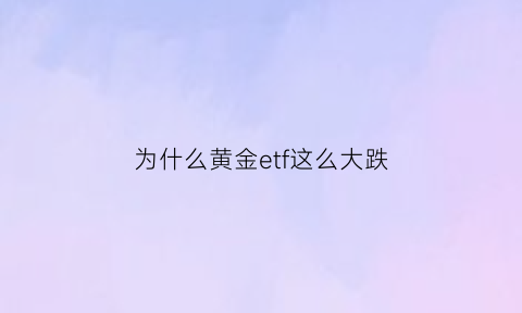 为什么黄金etf这么大跌