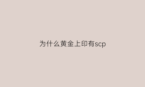 为什么黄金上印有scp