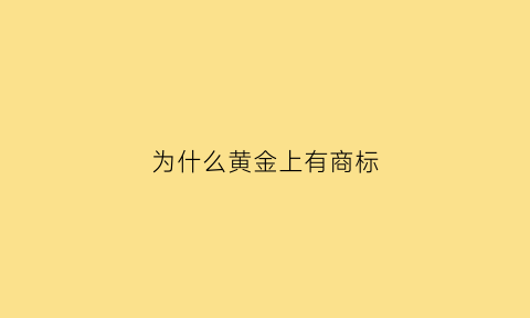 为什么黄金上有商标(黄金有标识的就是真的吗)