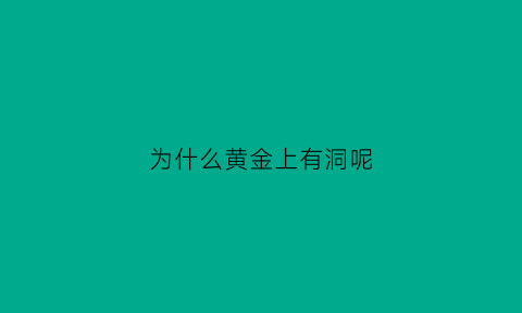 为什么黄金上有洞呢(为什么黄金上有洞呢怎么回事)