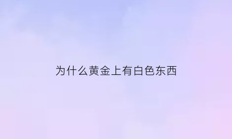 为什么黄金上有白色东西