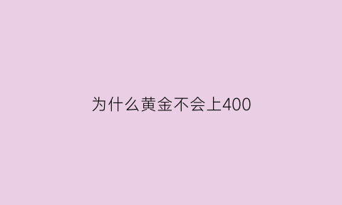 为什么黄金不会上400(为什么黄金不掉价)