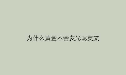 为什么黄金不会发光呢英文(黄金为什么不亮)