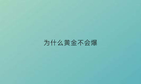 为什么黄金不会爆(为什么黄金不会爆炸)