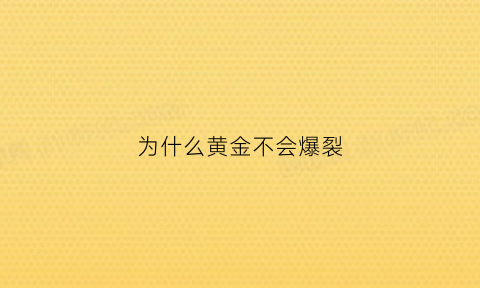 为什么黄金不会爆裂(为什么黄金永远不会贬值)