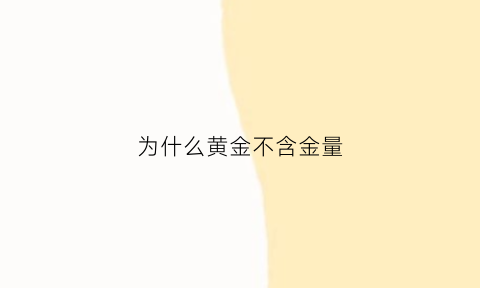 为什么黄金不含金量(为什么黄金不含金量高)