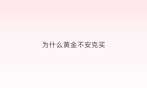 为什么黄金不安克买(黄金为什么不按克卖销售员怎么回答)