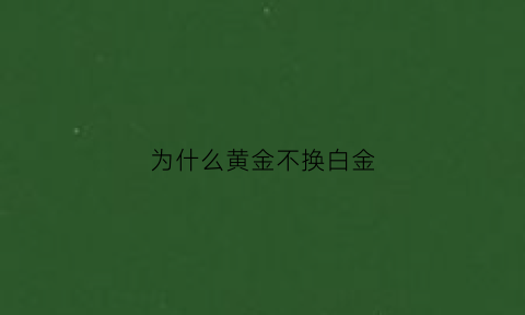 为什么黄金不换白金(为什么换黄金不用克数换还是用加价钱换)