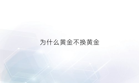 为什么黄金不换黄金