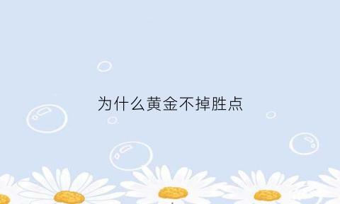 为什么黄金不掉胜点(黄金为什么越打越少)