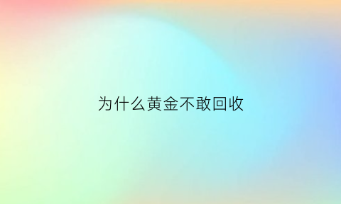 为什么黄金不敢回收