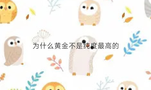 为什么黄金不是纯度最高的