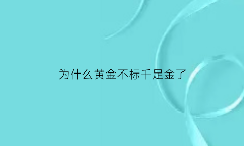 为什么黄金不标千足金了