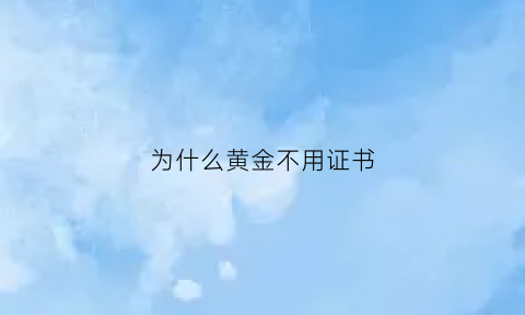 为什么黄金不用证书