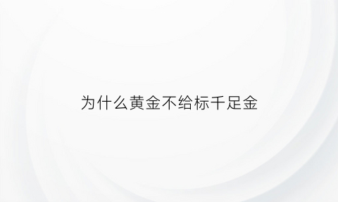 为什么黄金不给标千足金