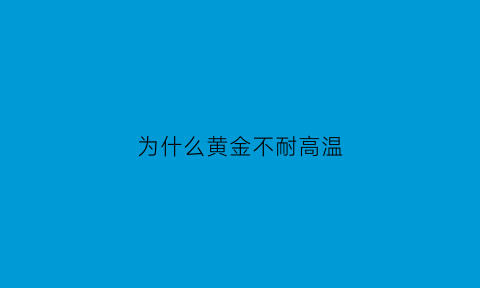 为什么黄金不耐高温