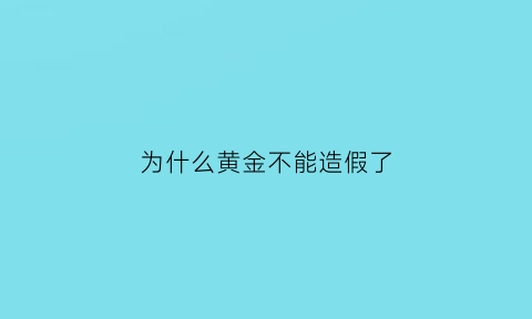 为什么黄金不能造假了