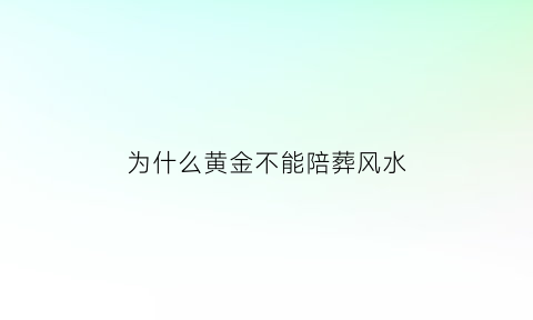 为什么黄金不能陪葬风水(为什么黄金可以辟邪)