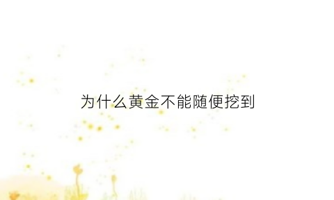 为什么黄金不能随便挖到(为什么黄金不能随便挖到呢)