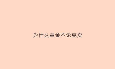 为什么黄金不论克卖(为什么现在黄金不是按克卖话术)