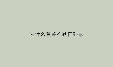 为什么黄金不跌白银跌(为什么黄金暴涨白银涨的很少)