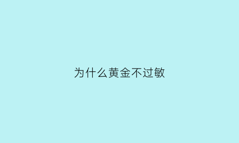 为什么黄金不过敏(黄金有过敏现象吗)