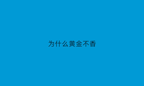 为什么黄金不香(为何黄金)