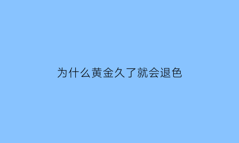 为什么黄金久了就会退色