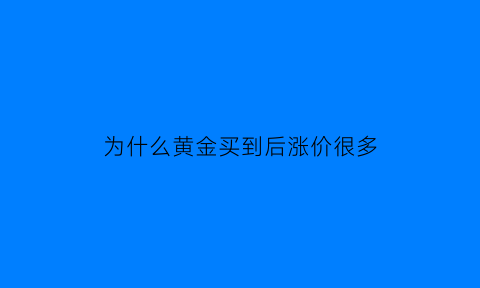 为什么黄金买到后涨价很多(为什么黄金买来贵卖出去比较便宜)