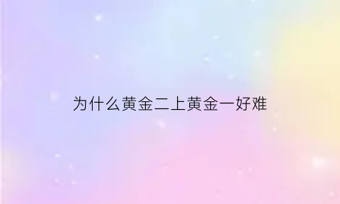 为什么黄金二上黄金一好难