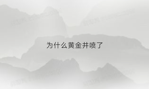 为什么黄金井喷了(为什么黄金井喷了会变色)