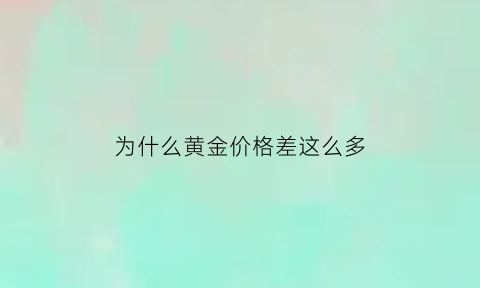 为什么黄金价格差这么多