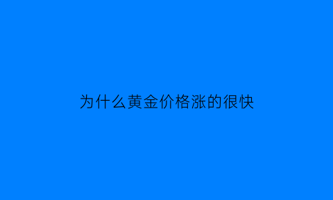 为什么黄金价格涨的很快(黄金为什么大涨价格这么高了)