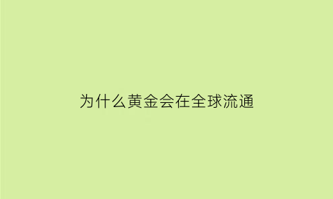 为什么黄金会在全球流通(为什么黄金会在全球流通上涨)