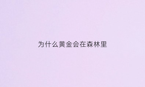 为什么黄金会在森林里(为什么黄金会在森林里生存)