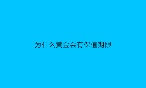 为什么黄金会有保值期限(为什么黄金一直保值)