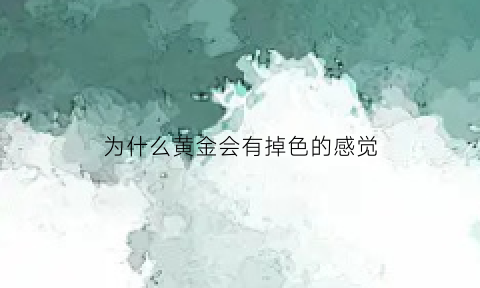 为什么黄金会有掉色的感觉(为什么黄金掉色漏出银色)