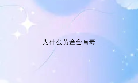 为什么黄金会有毒(为什么黄金会有毒性)