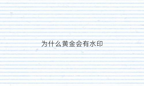 为什么黄金会有水印(黄金为什么会出现斑点)