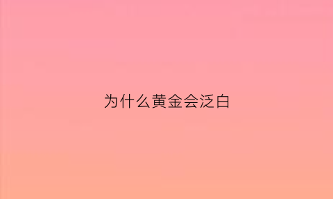 为什么黄金会泛白