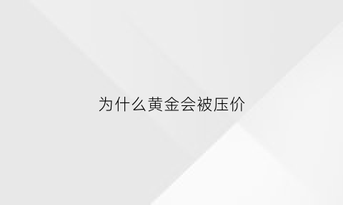 为什么黄金会被压价