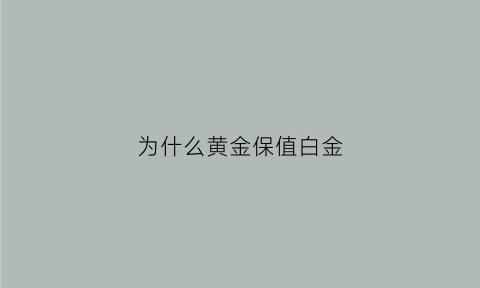 为什么黄金保值白金(为什么黄金比铂金保值)