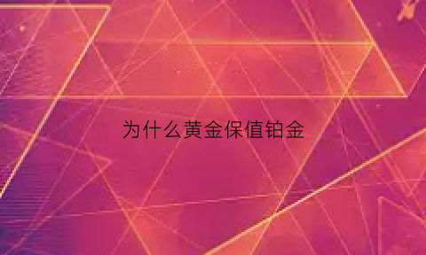 为什么黄金保值铂金(为什么黄金保值铂金便宜)