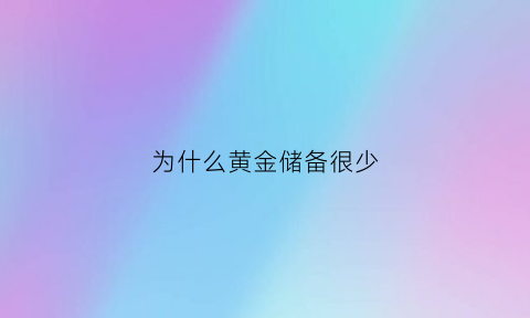 为什么黄金储备很少