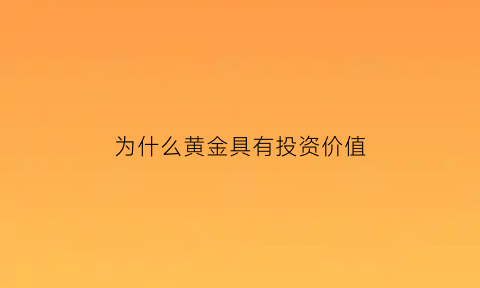 为什么黄金具有投资价值(为什么黄金具有投资价值呢)