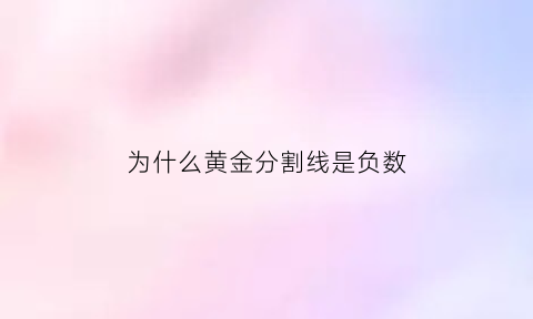 为什么黄金分割线是负数(为什么黄金分割线是负数呢)